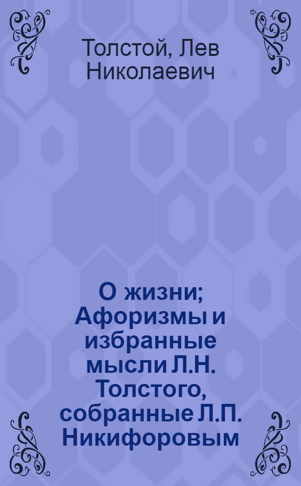О жизни; Афоризмы и избранные мысли Л.Н. Толстого, собранные Л.П. Никифоровым; Исповедь / Лев Толстой