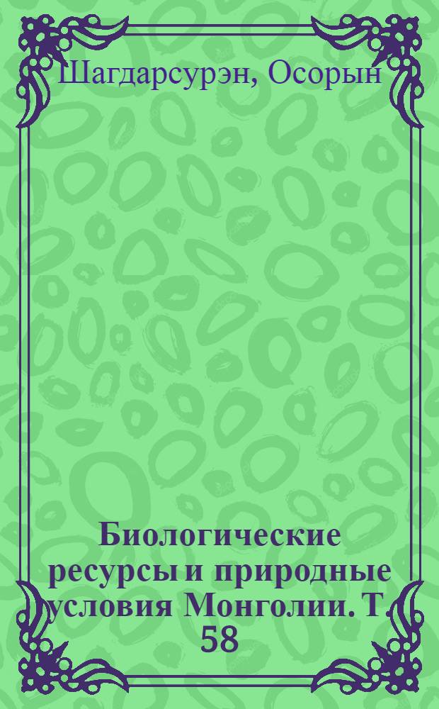Биологические ресурсы и природные условия Монголии. Т. 58 : Биология пастбищных видов животных и особенности кочевого скотоводства Монголии