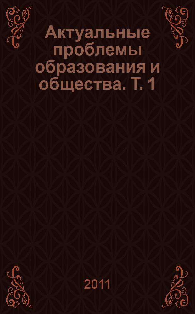 Актуальные проблемы образования и общества. Т. 1