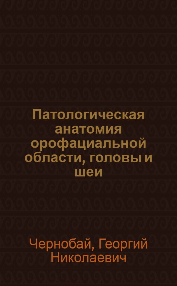 Патологическая анатомия орофациальной области, головы и шеи : учебное пособие для студентов, обучающихся по специальности 060105 65 - Стоматология