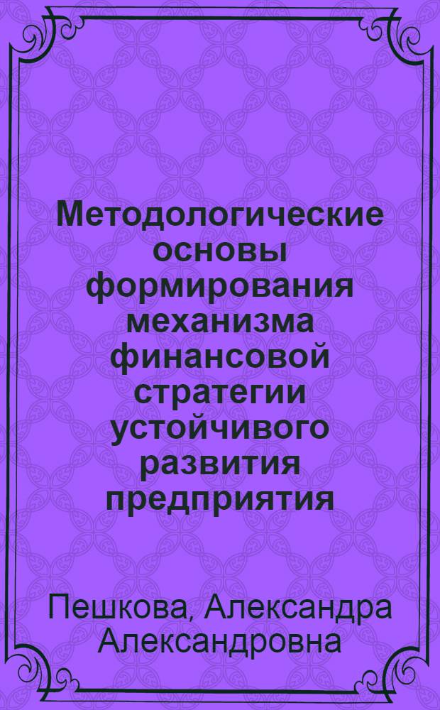 Методологические основы формирования механизма финансовой стратегии устойчивого развития предприятия : монография
