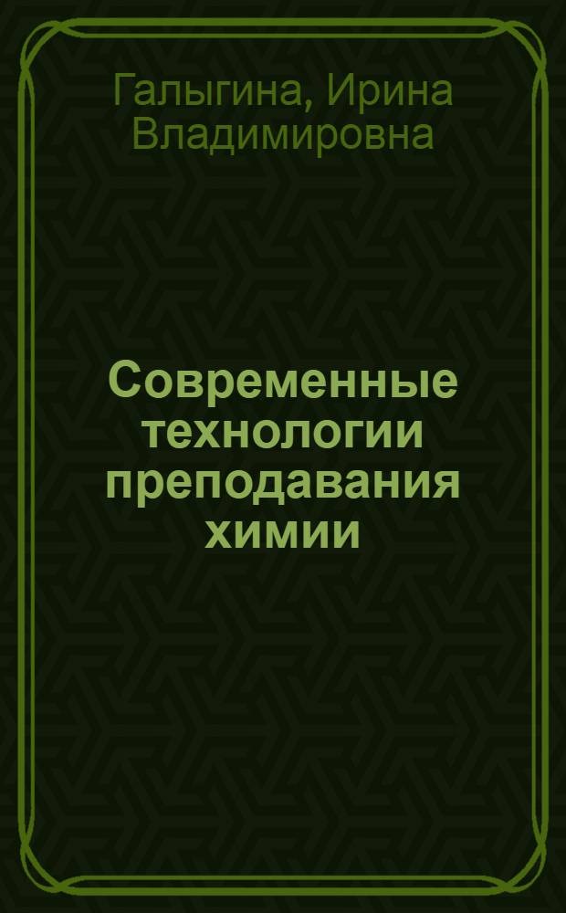 Современные технологии преподавания химии : 8-11 классы : учебно-методическое пособие : для учителей, методистов, преподавателей, студентов педагогических вузов