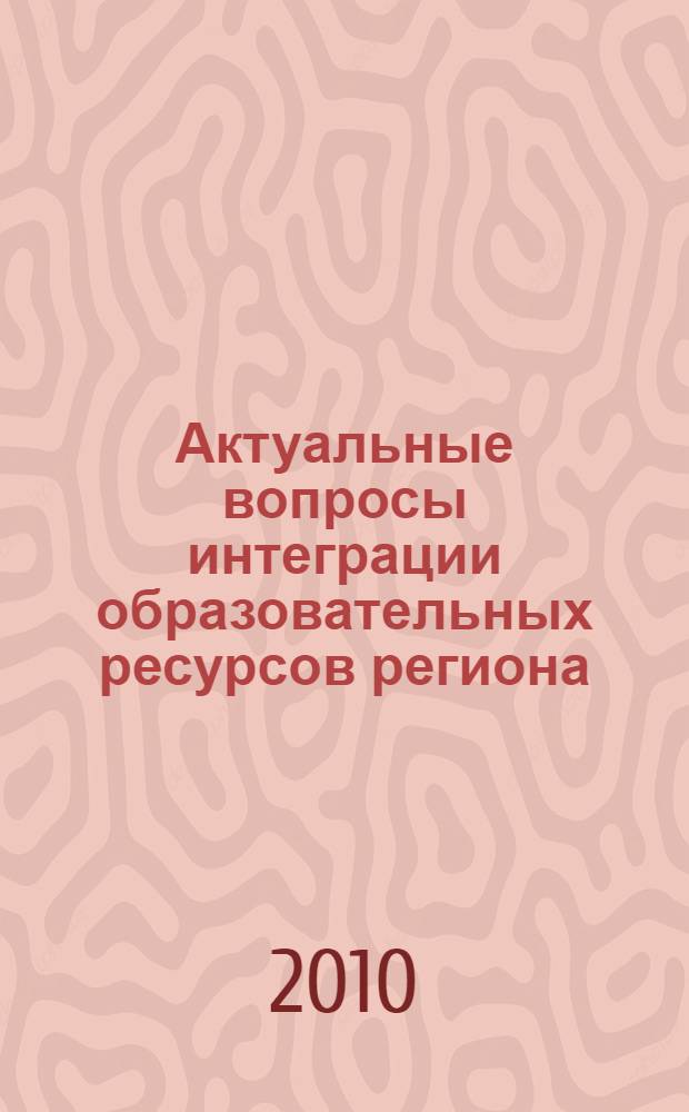 Актуальные вопросы интеграции образовательных ресурсов региона : сборник статей