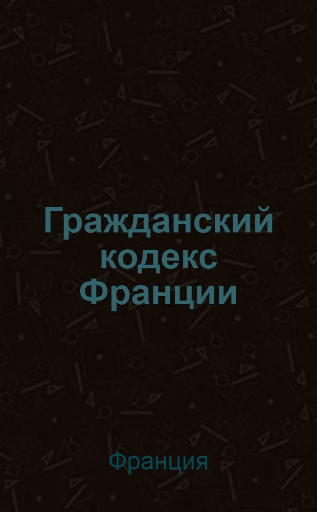 Гражданский кодекс Франции (Кодекс Наполеона) = Code civil des Francaise (Code Napoleon)