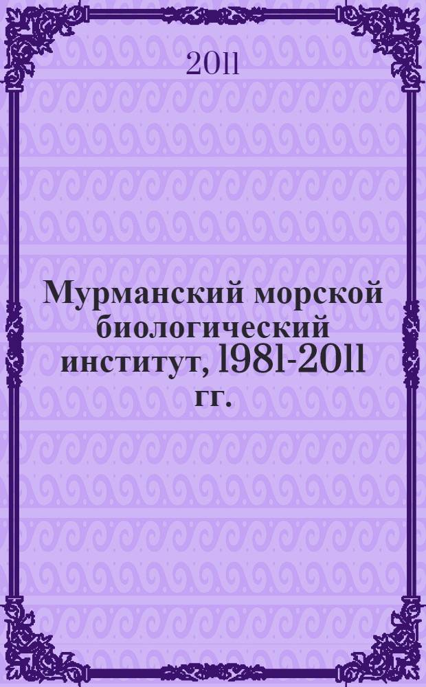 Мурманский морской биологический институт, 1981-2011 гг. : (к 30-летию руководства Институтом академиком Г. Г. Матишовым)