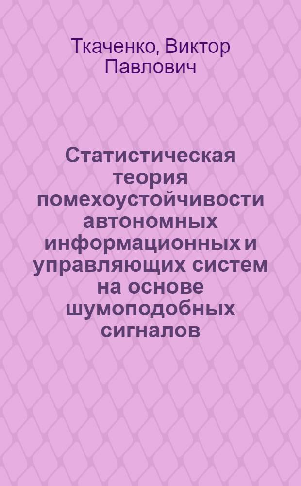 Статистическая теория помехоустойчивости автономных информационных и управляющих систем на основе шумоподобных сигналов