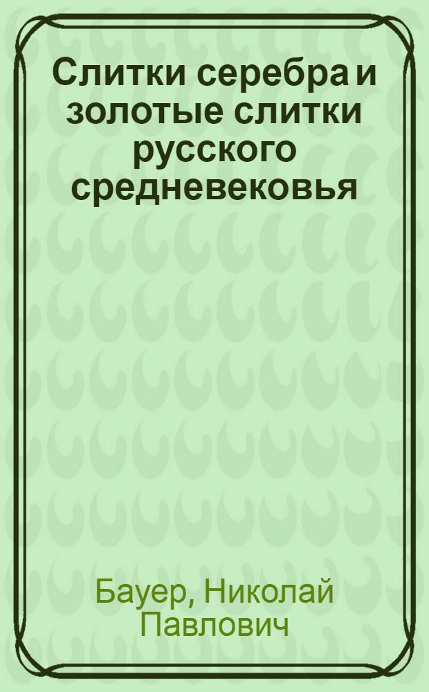 Слитки серебра и золотые слитки русского средневековья = Silver bars and gold ingots Russian Middle Ages : (археологическое исследование)