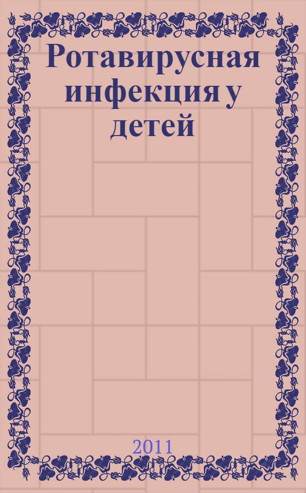 Ротавирусная инфекция у детей : рекомендации предназначены для врачей, клинических ординаторов, клинических интернов, аспирантов, студентов старших курсов медицинских вузов