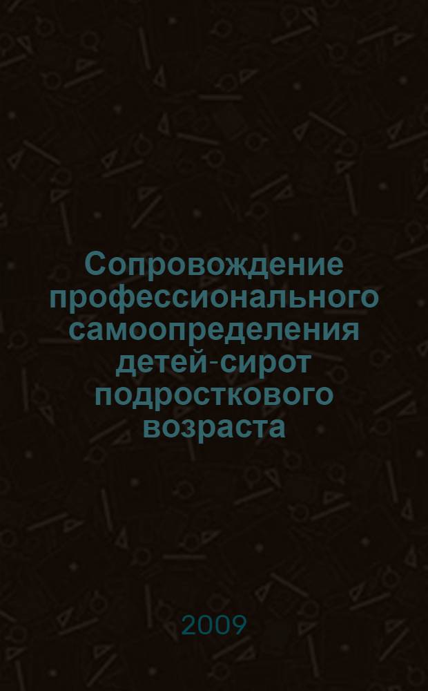 Сопровождение профессионального самоопределения детей-сирот подросткового возраста : методическое пособие