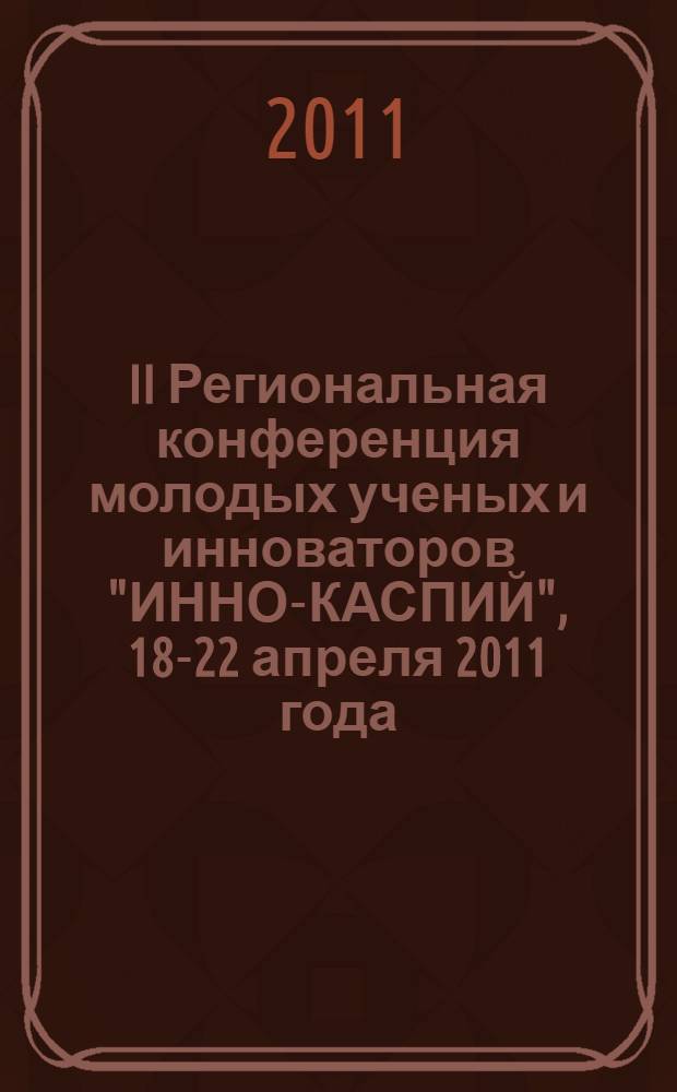II Региональная конференция молодых ученых и инноваторов "ИННО-КАСПИЙ", 18-22 апреля 2011 года, Астрахань : тезисы докладов