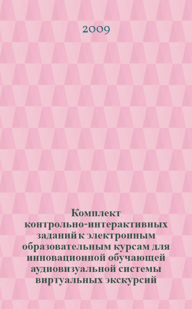 Комплект контрольно-интерактивных заданий к электронным образовательным курсам для инновационной обучающей аудиовизуальной системы виртуальных экскурсий : методическое пособие