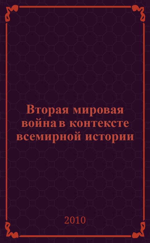 Вторая мировая война в контексте всемирной истории : сборник статей по итогам Международной научной конференции, Волгоград, 7-8 октября 2010 г