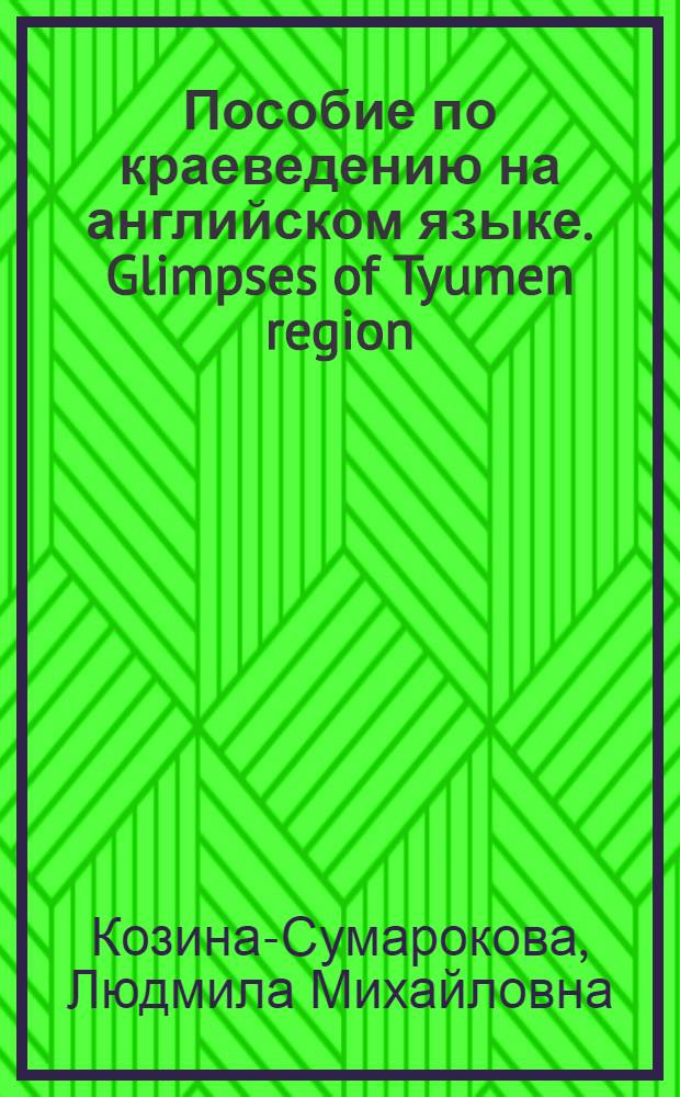 Пособие по краеведению на английском языке. Glimpses of Tyumen region : учебное пособие