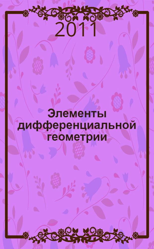 Элементы дифференциальной геометрии : учебное пособие для студентов высших учебных заведений по специальности 050201.65-математика