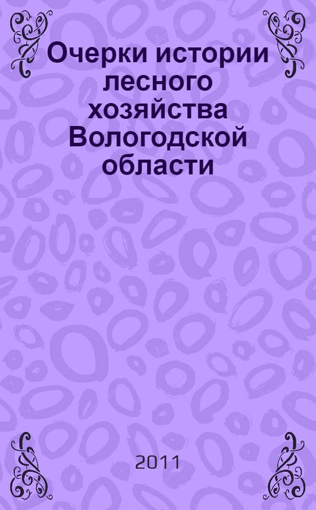 Очерки истории лесного хозяйства Вологодской области : монография
