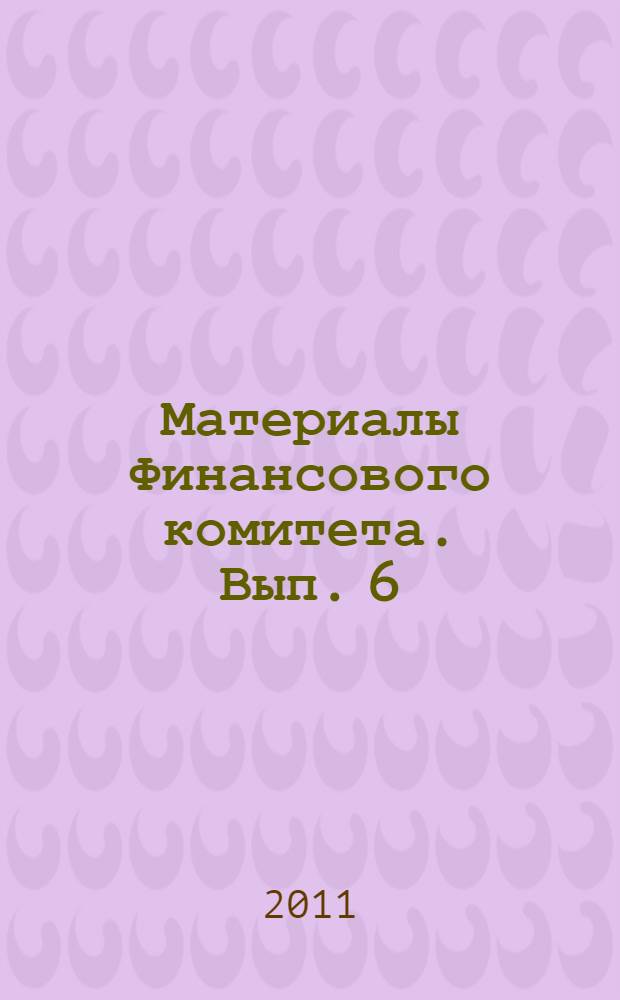 Материалы Финансового комитета. Вып. 6 : Управление закупками ВО ФГУП "РФЯЦ-ВНИИЭФ"