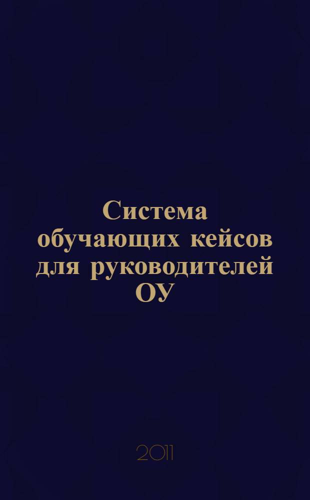 Система обучающих кейсов для руководителей ОУ : учебно-методическое пособие