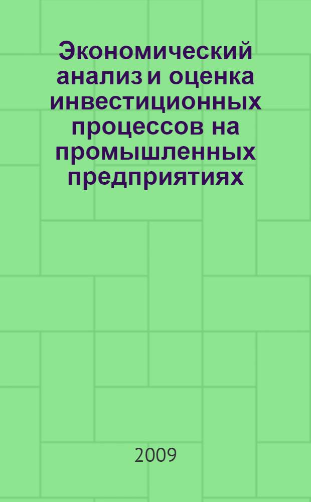 Экономический анализ и оценка инвестиционных процессов на промышленных предприятиях : монография
