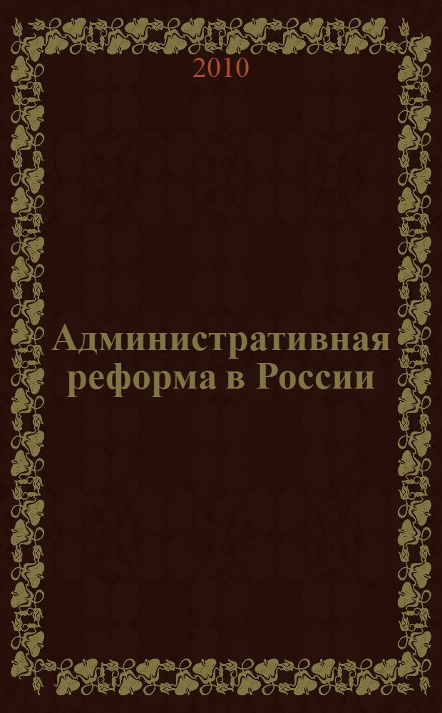 Административная реформа в России: итоги и перспективы : сборник материалов Всероссийской научно-практической конференции (г. Нижний Новгород, 12 марта 2010 г.)