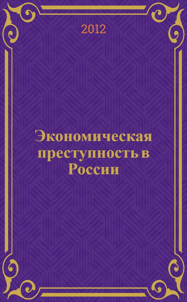 Экономическая преступность в России : теория и практика противодействия : монография : научная специальность 12.00.08 "Уголовное право, криминология, уголовно-исполнительное право"
