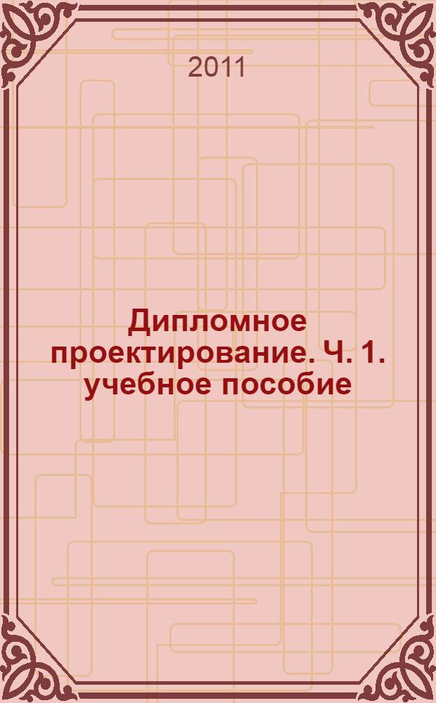 Дипломное проектирование. Ч. 1. учебное пособие