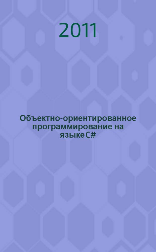 Объектно-ориентированное программирование на языке C# : учебно-методическое пособие : для студентов по направлению 090000 "Информационная безопасность", специальностям 090102 "Компьютерная безопасность" и 090105 "Комплексное обеспечения информационной безопасности автоматизированных систем", дисциплине "Языки программирования"
