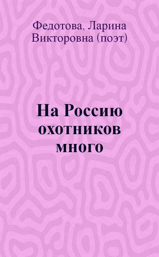 На Россию охотников много : стихи