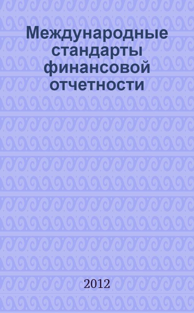 Международные стандарты финансовой отчетности : учебное пособие для бакалавров : для студентов, обучающихся по специальности 080109 "Бухгалтерский учет, анализ и аудит"