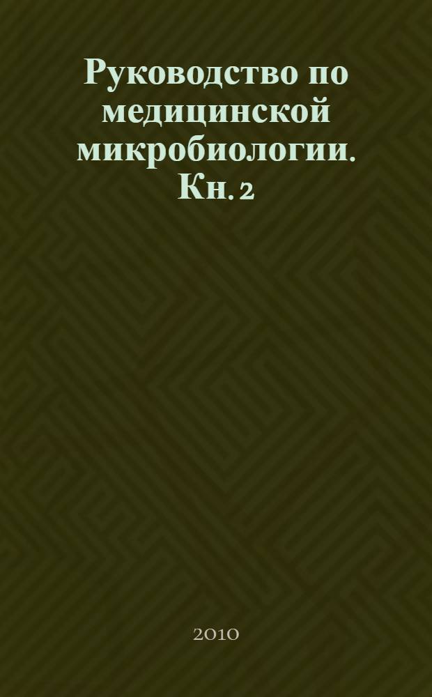 Руководство по медицинской микробиологии. [Кн. 2] : Частная медицинская микробиология и этиологическая диагностика инфекций
