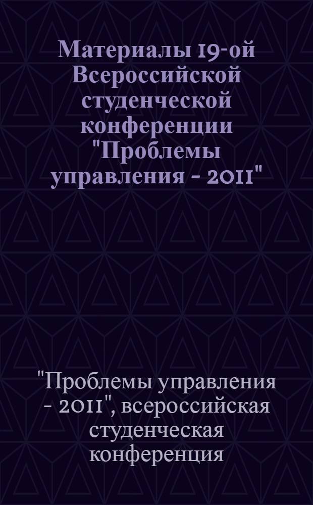 Материалы 19-ой Всероссийской студенческой конференции "Проблемы управления - 2011"