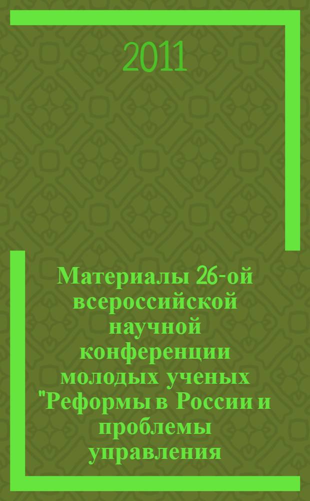 Материалы 26-ой всероссийской научной конференции молодых ученых "Реформы в России и проблемы управления - 2011". Вып. 1 : Секции: Государственное и муниципальное управление ; Право и управление ; Математические методы и инструментальные средства в экономике ; Национальная и мировая экономика ; Международный бизнес ; Логистика. Аутсорсинг. Аутстаффинг ; Финансовый менеджмент ; Маркетинговые технологии управления ; Маркетинг услуг ; Корпоративное управление