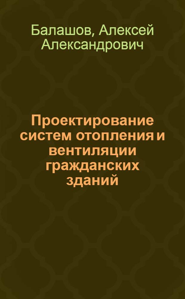 Проектирование систем отопления и вентиляции гражданских зданий : учебное пособие к курсовой работе для студентов 3 курса дневной и заочной форм обучения по специальностям 140106 "Энергообеспечение предприятий", 270102 "Промышленное и гражданское строительство", изучающих дисциплины "Нетрадиционные и возобновляемые источники энергии" и "Теплогазоснабжение и вентиляция"