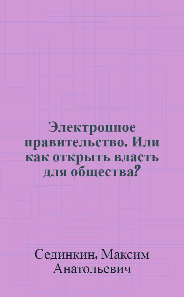 Электронное правительство. Или как открыть власть для общества? = E-GOVERNMENT. How to open authority for society? : монография