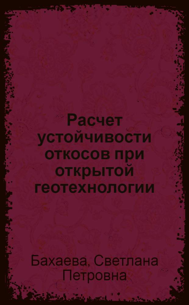 Расчет устойчивости откосов при открытой геотехнологии : учебное пособие : для студентов вузов, обучающихся по специальности "Маркшейдерское дело" направления подготовки "Горное дело"