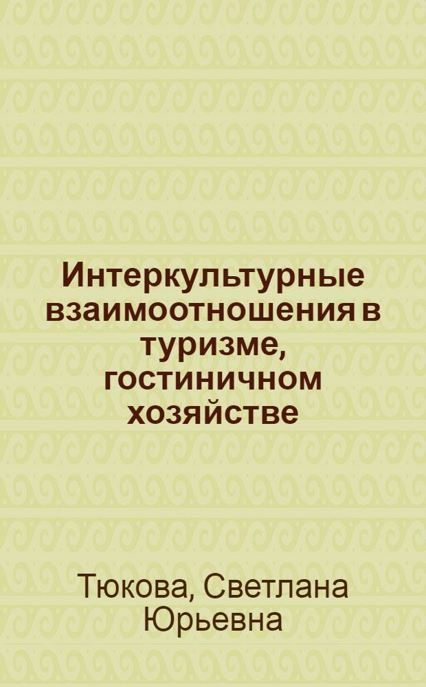 Интеркультурные взаимоотношения в туризме, гостиничном хозяйстве : учебное пособие : для студентов, обучающихся по специальности 080502 - Экономика и управление на предприятии туризма и гостиничного хозяйства