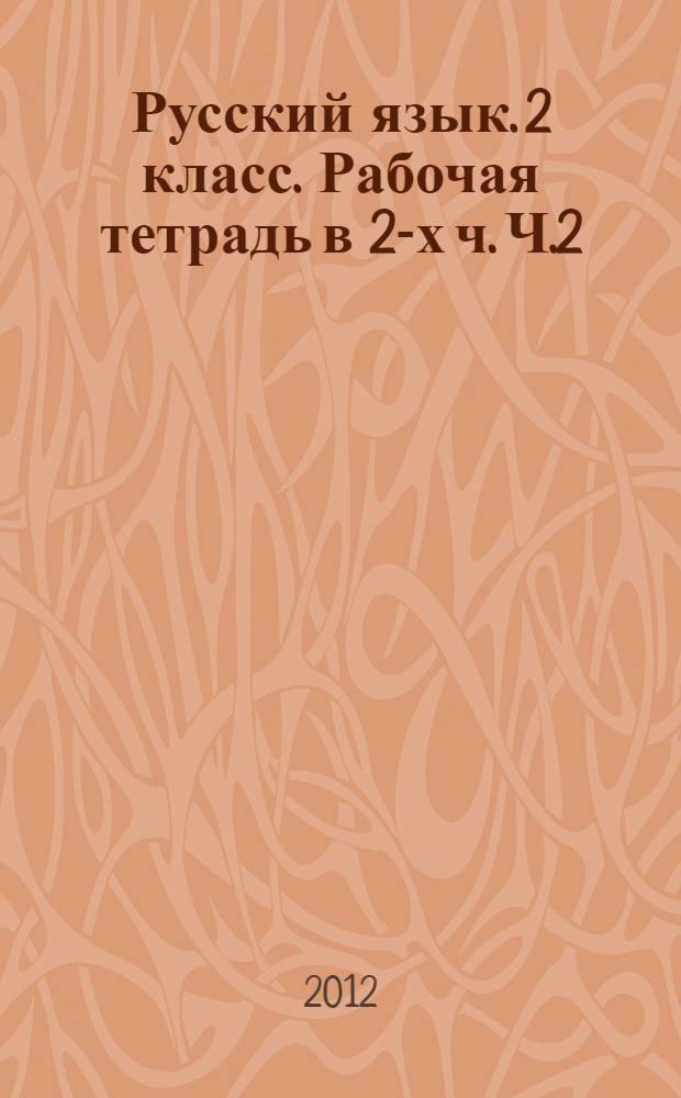 Русский язык. 2 класс. Рабочая тетрадь в 2-х ч. Ч.2 : пособие для учащихся общеобразоват. учреждений