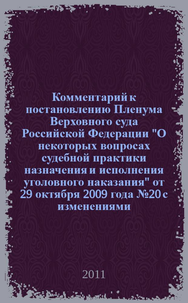 Комментарий к постановлению Пленума Верховного суда Российской Федерации "О некоторых вопросах судебной практики назначения и исполнения уголовного наказания" от 29 октября 2009 года № 20 с изменениями, внесенными Постановлением Пленума Верховного суда Российской Федерации от 23 декабря 2010 года № 31