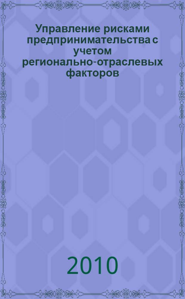 Управление рисками предпринимательства с учетом регионально-отраслевых факторов: методы и модели стратегической оценки и оптимизации : монография