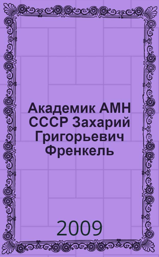 Академик АМН СССР Захарий Григорьевич Френкель : 140 лет со дня рождения : материалы мемориальной научной конференции 18.XII. 2009 года