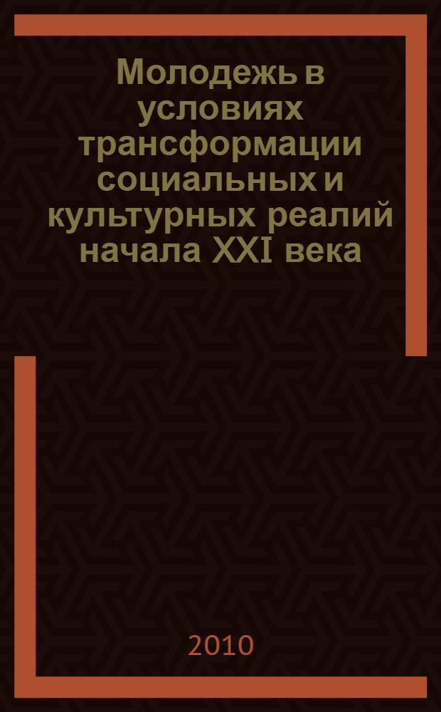 Молодежь в условиях трансформации социальных и культурных реалий начала XXI века : материалы Межвузовской научной конференции, 13 мая 2010 года : сборник