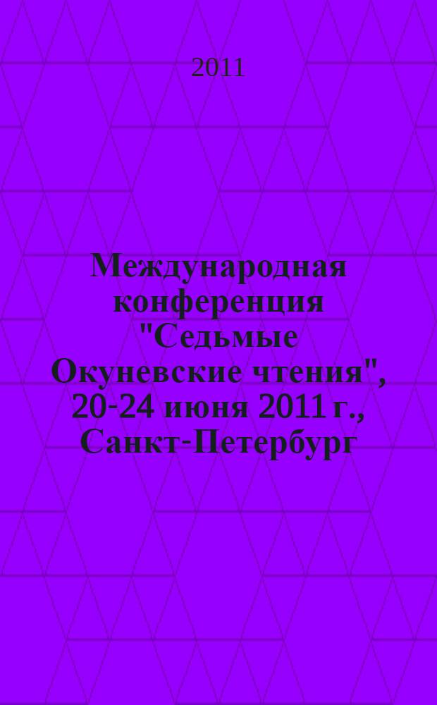 Международная конференция "Седьмые Окуневские чтения", 20-24 июня 2011 г., Санкт-Петербург, Россия = International conference "The Seventh Okunev's readings", 20-24 June 2011, St. Petersburg, Russia : материалы докладов