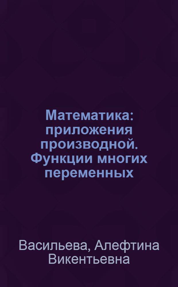 Математика : приложения производной. Функции многих переменных : учебное пособие