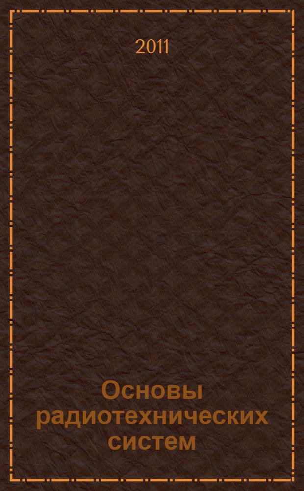 Основы радиотехнических систем : учебное пособие : для студентов, обучающихся по направлениям 210200 "Проектирование и технология РЭС", 211000 "Конструирование и технология электронных ресурсов"
