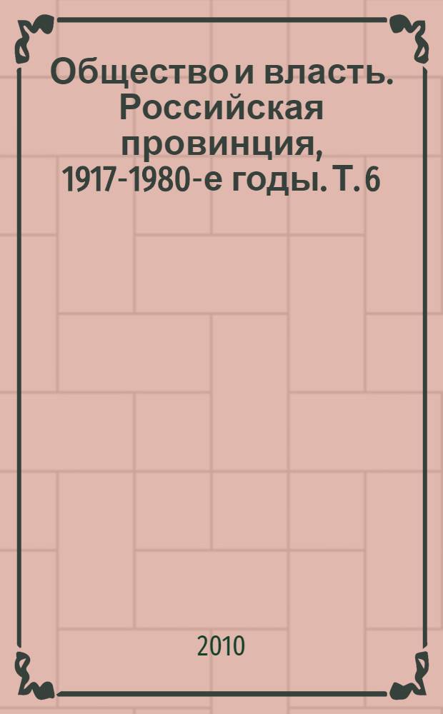 Общество и власть. Российская провинция, 1917-1980-е годы. Т. 6 : 1986 г. - 1991 г.