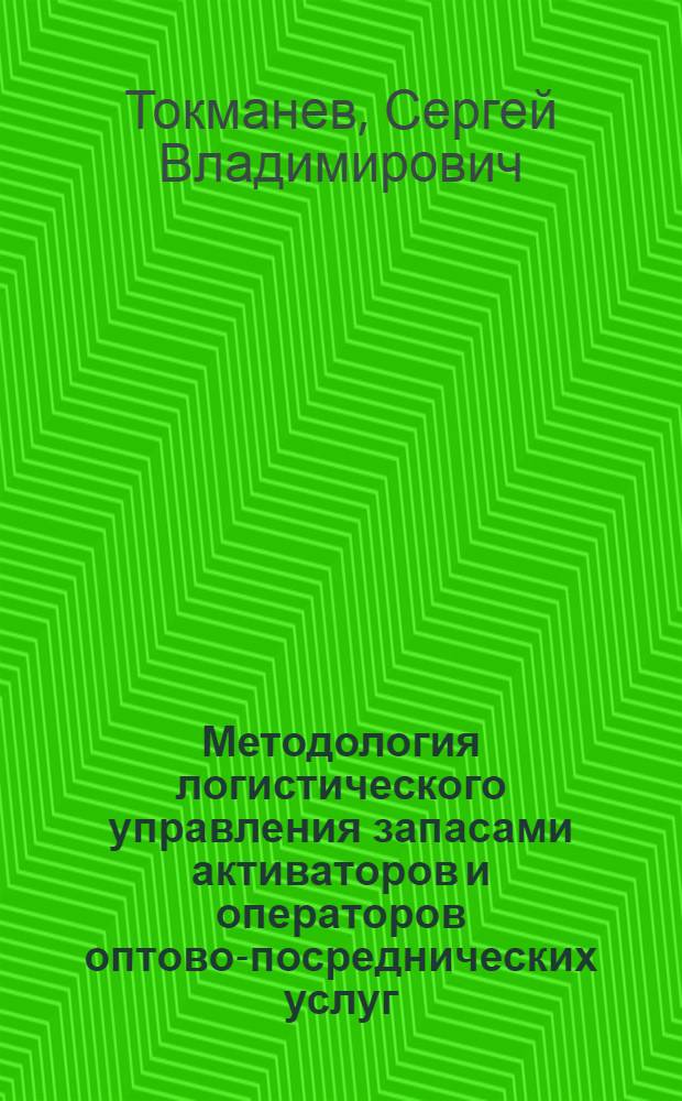 Методология логистического управления запасами активаторов и операторов оптово-посреднических услуг : автореферат диссертации на соискание ученой степени доктора экономических наук : специальность 08.00.05 <Экономика и управление народным хозяйством по отраслям и сферам деятельности>