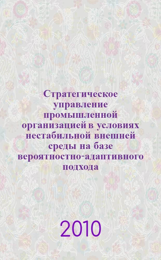 Стратегическое управление промышленной организацией в условиях нестабильной внешней среды на базе вероятностно-адаптивного подхода : автореферат диссертации на соискание ученой степени кандидата экономических наук : специальность 08.00.05 <Экономика и управление народным хозяйством по отраслям и сферам деятельности>