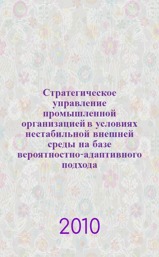 Стратегическое управление промышленной организацией в условиях нестабильной внешней среды на базе вероятностно-адаптивного подхода : автореферат диссертации на соискание ученой степени кандидата экономических наук : специальность 08.00.05 <Экономика и управление народным хозяйством по отраслям и сферам деятельности>