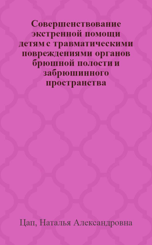 Совершенствование экстренной помощи детям с травматическими повреждениями органов брюшной полости и забрюшинного пространства : автореферат диссертации на соискание ученой степени доктора медицинских наук : специальность 14.01.19 <Детская хирургия>