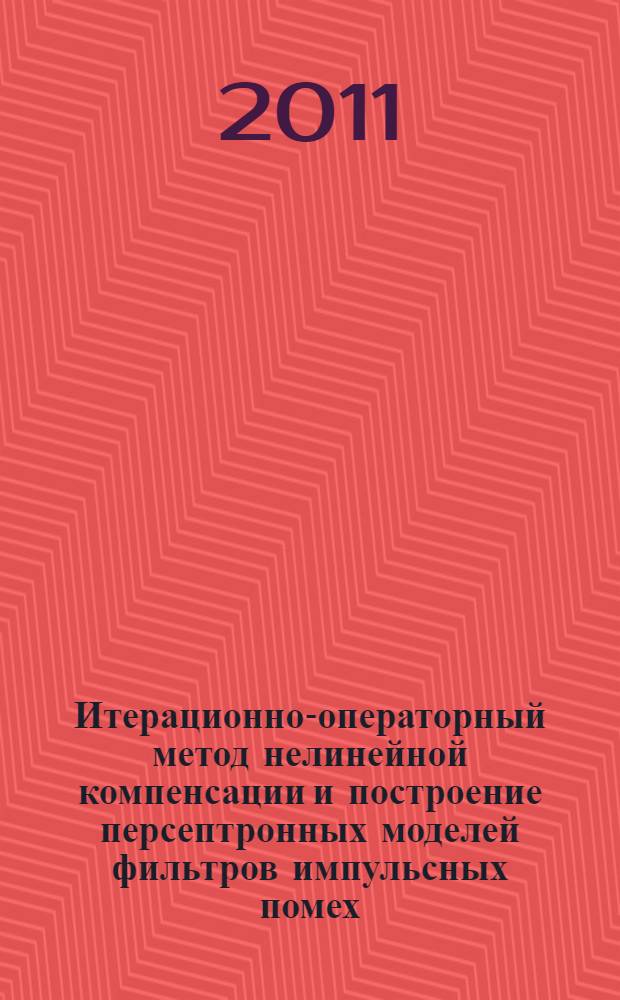 Итерационно-операторный метод нелинейной компенсации и построение персептронных моделей фильтров импульсных помех : автореферат диссертации на соискание ученой степени кандидата технических наук : специальность 05.13.18 <Математическое моделирование, численные методы и комплексы программ>