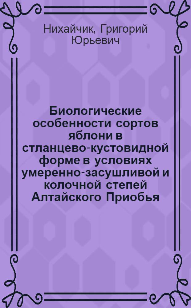 Биологические особенности сортов яблони в стланцево-кустовидной форме в условиях умеренно-засушливой и колочной степей Алтайского Приобья : автореферат диссертации на соискание ученой степени кандидата сельскохозяйственных наук : специальность 06.01.05 <Селекция и семеноводство сельскохозяйственных растений>